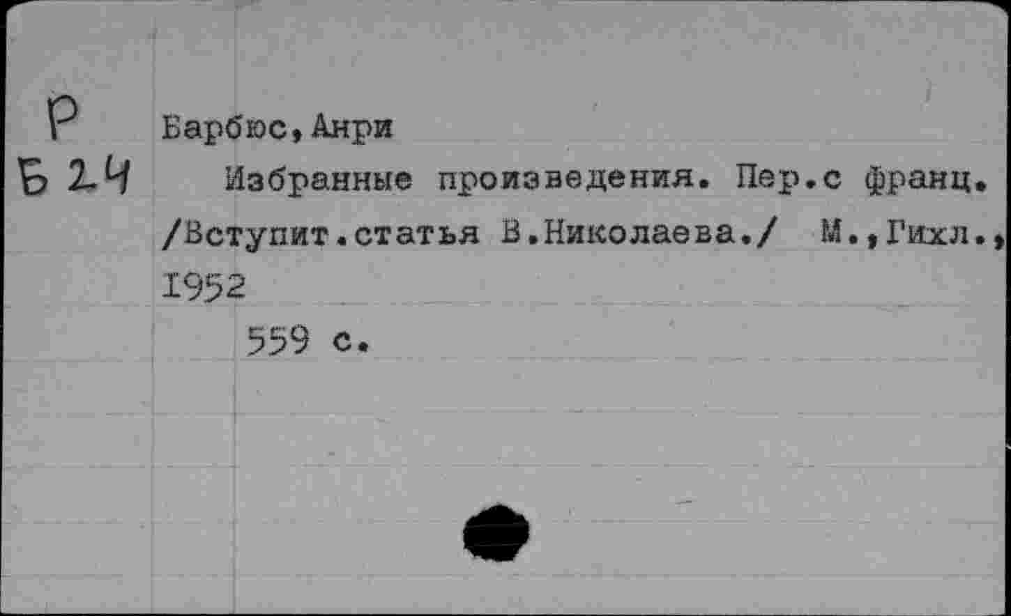 ﻿р В 2.4	Барбюс,Анри Избранные произведения. Пер.с франц /Вступит.статья В.Николаева./ М.,Гихл 1952 559 с.